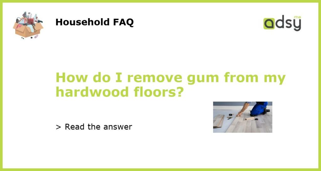 How do I remove gum from my hardwood floors featured