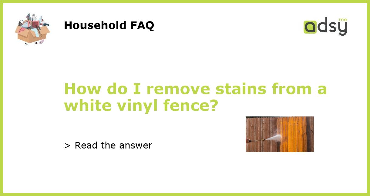 How do I remove stains from a white vinyl fence?