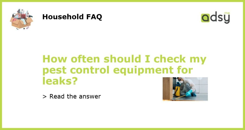 How often should I check my pest control equipment for leaks featured