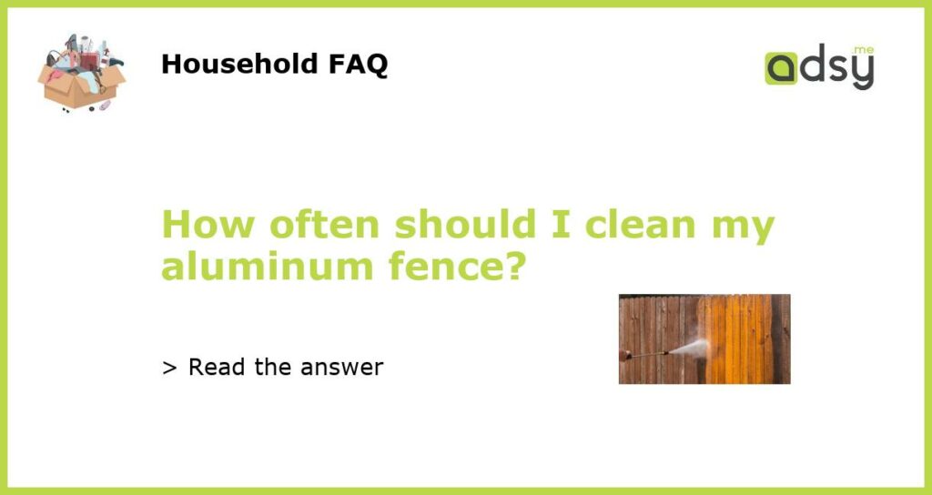 How often should I clean my aluminum fence featured