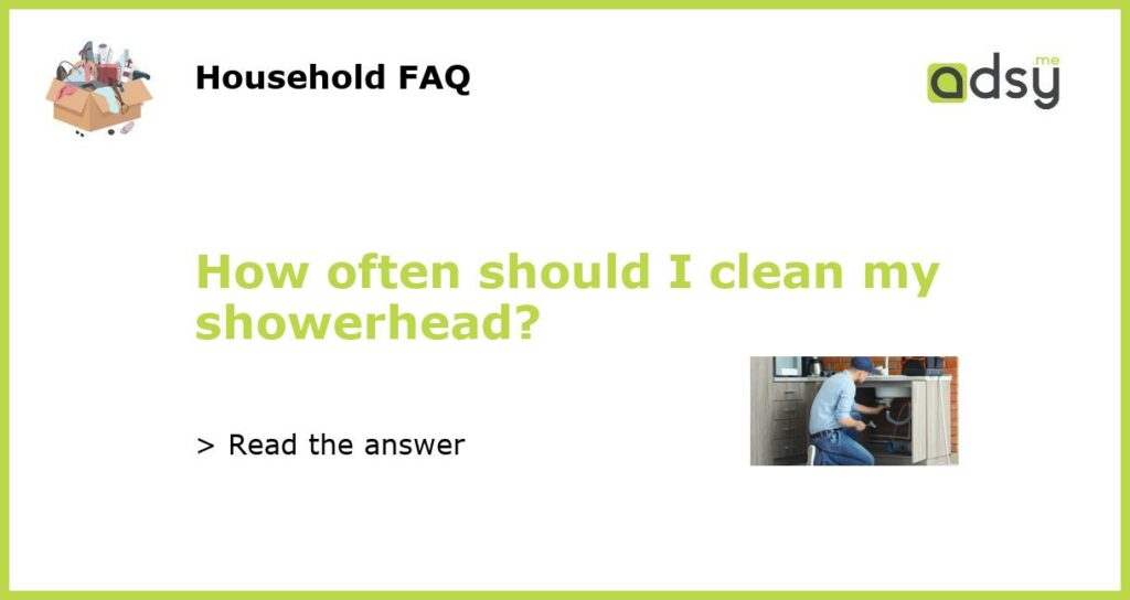 How often should I clean my showerhead?