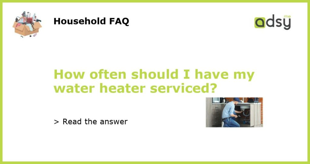 How often should I have my water heater serviced featured