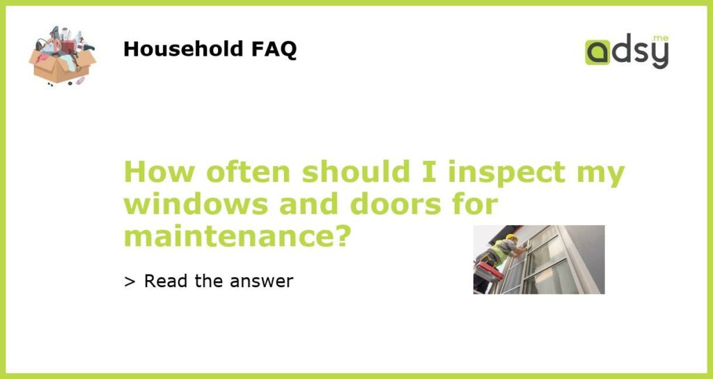 How often should I inspect my windows and doors for maintenance featured