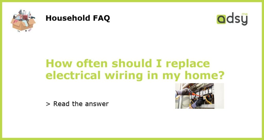 How often should I replace electrical wiring in my home featured