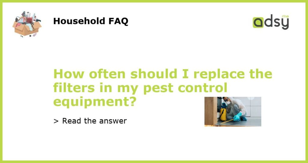 How often should I replace the filters in my pest control equipment?