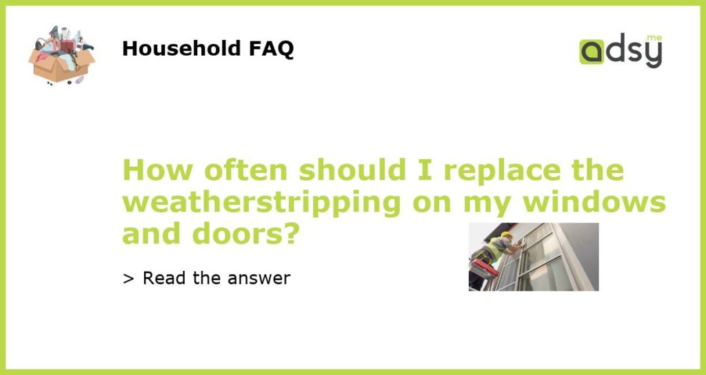 How often should I replace the weatherstripping on my windows and doors featured