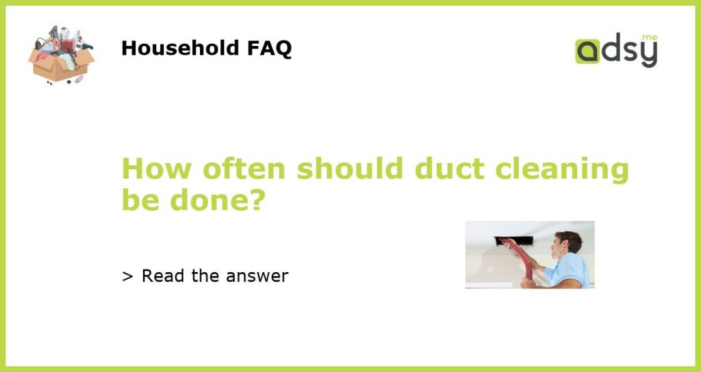 How often should duct cleaning be done featured