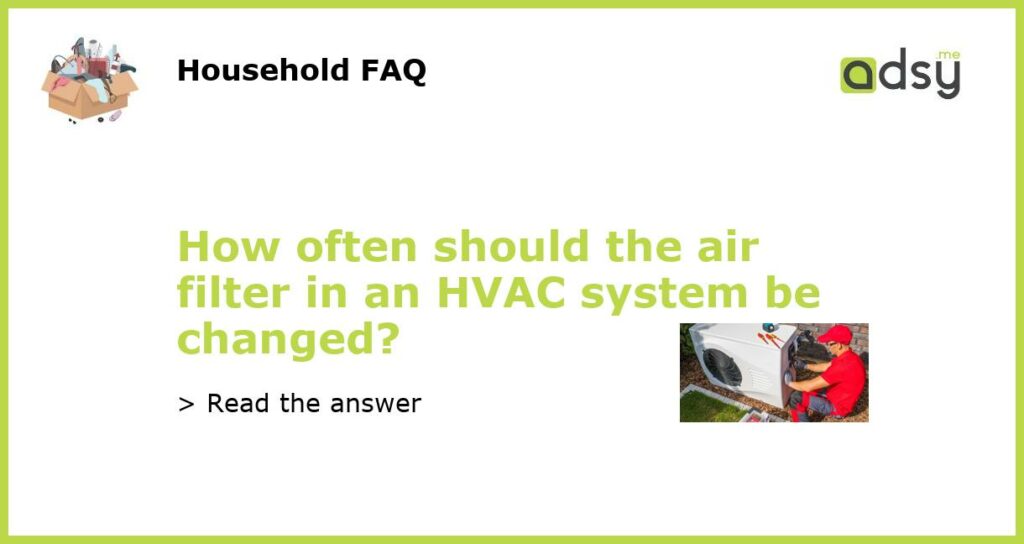 How often should the air filter in an HVAC system be changed featured