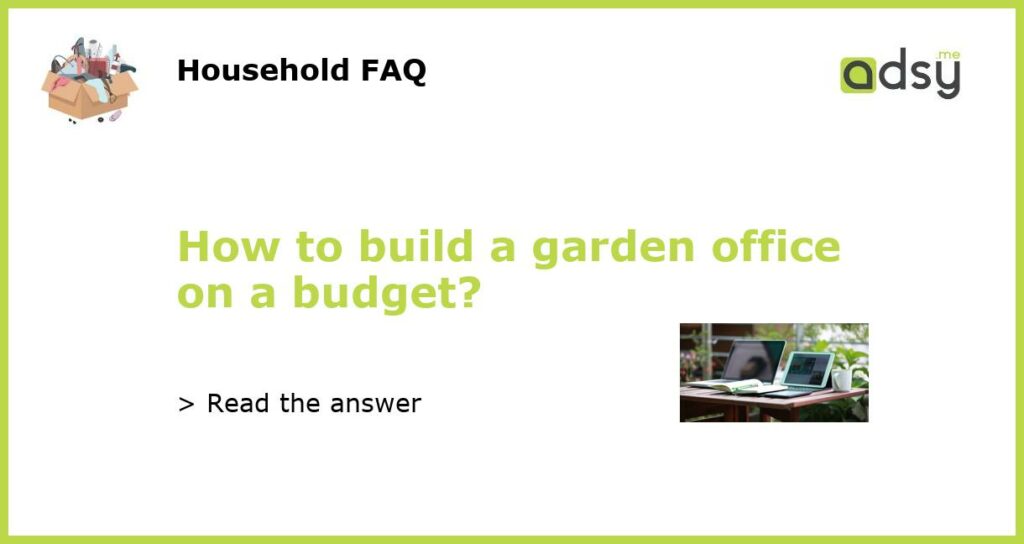 How to build a garden office on a budget?