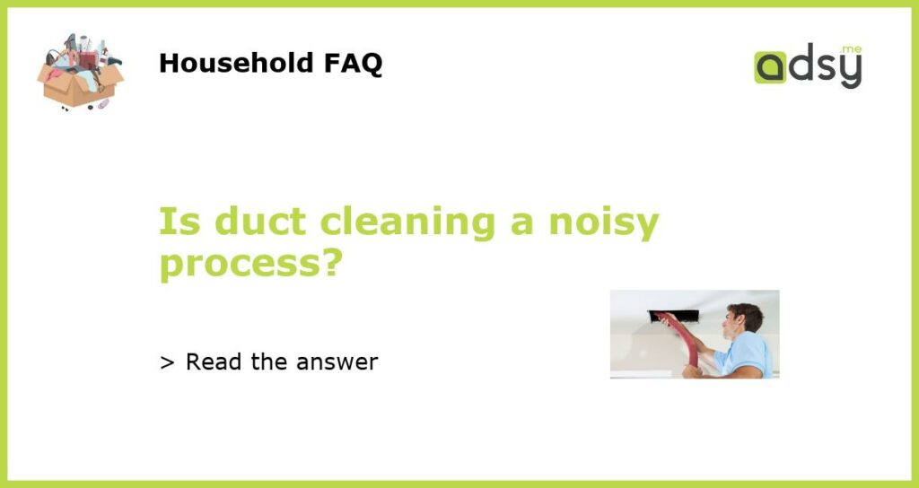 Is duct cleaning a noisy process featured