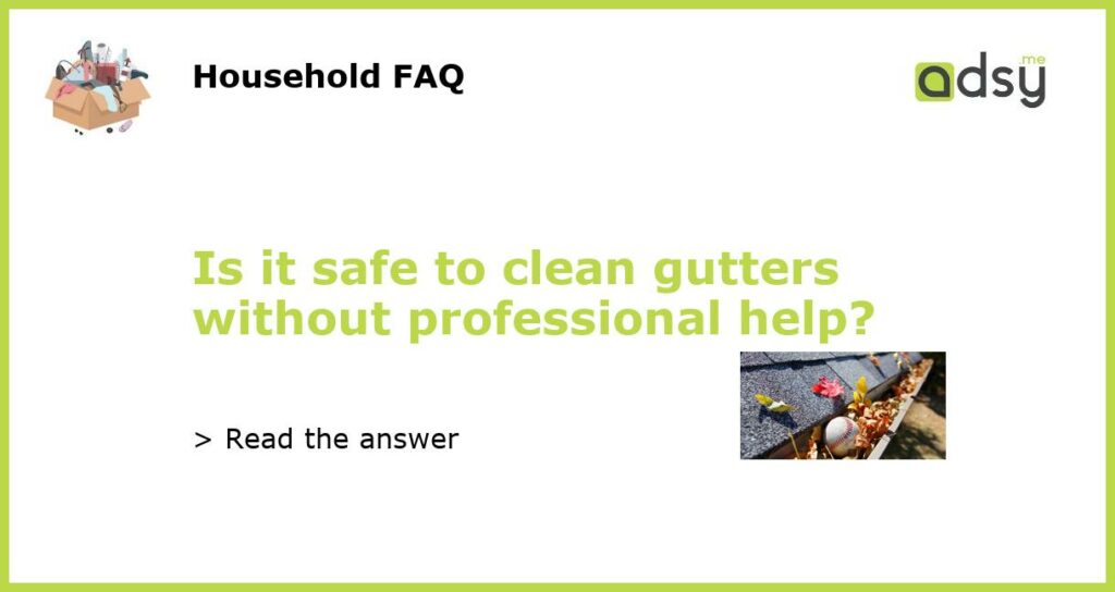 Is it safe to clean gutters without professional help featured