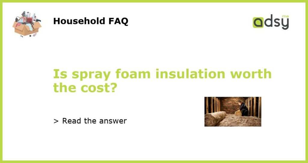 Is spray foam insulation worth the cost?