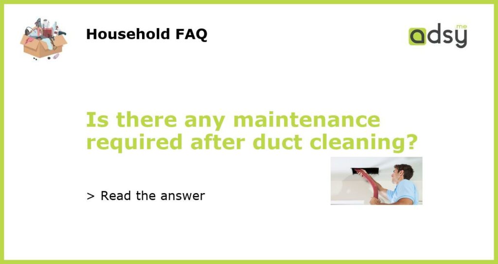 Is there any maintenance required after duct cleaning featured