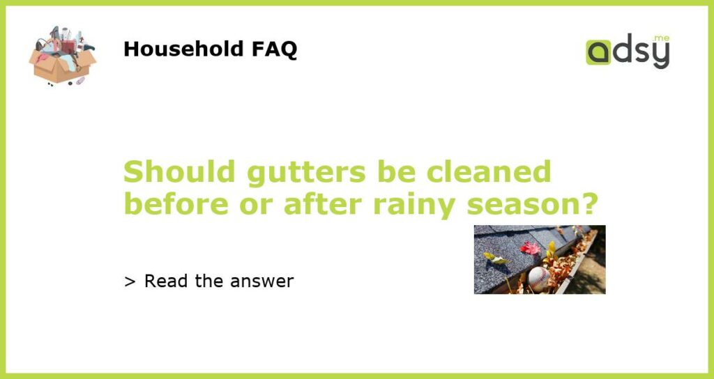 Should gutters be cleaned before or after rainy season featured