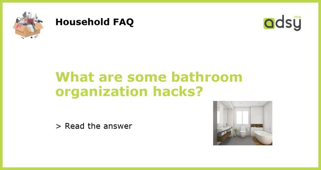 What are some bathroom organization hacks featured