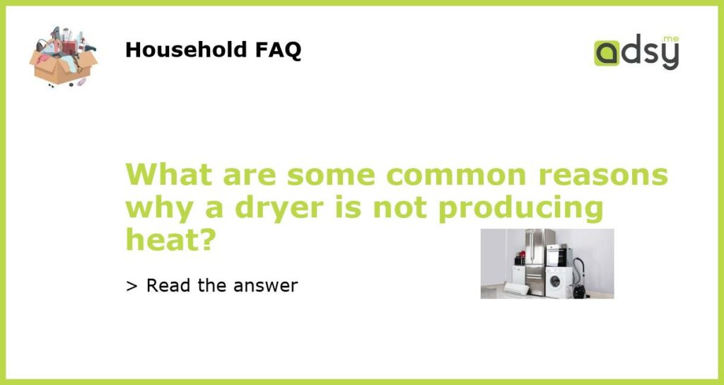 What are some common reasons why a dryer is not producing heat featured