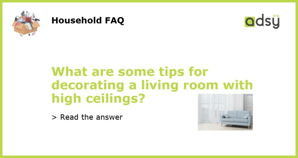 What are some tips for decorating a living room with high ceilings featured