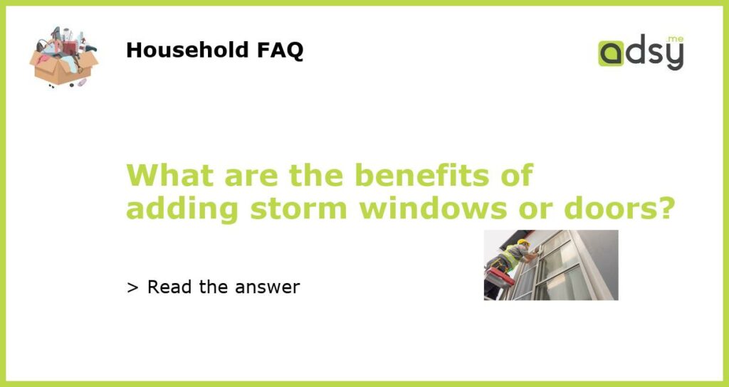 What are the benefits of adding storm windows or doors featured