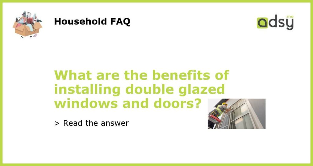 What are the benefits of installing double glazed windows and doors featured