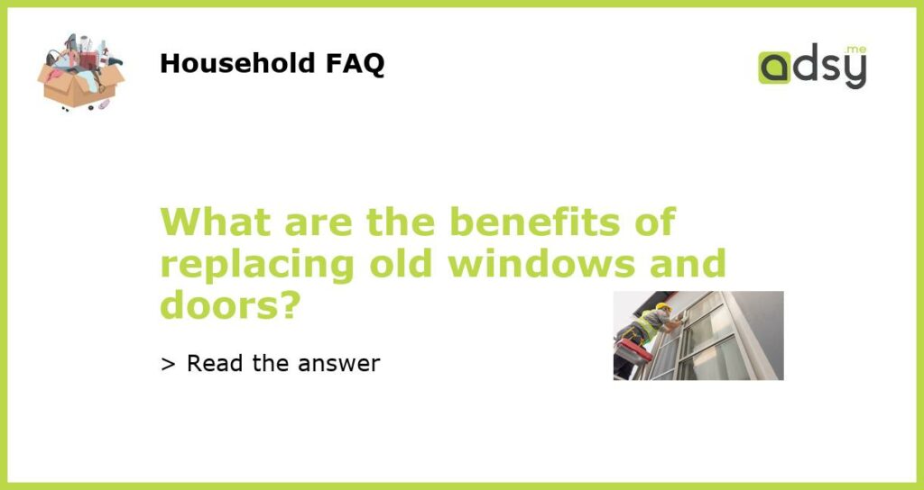 What are the benefits of replacing old windows and doors featured