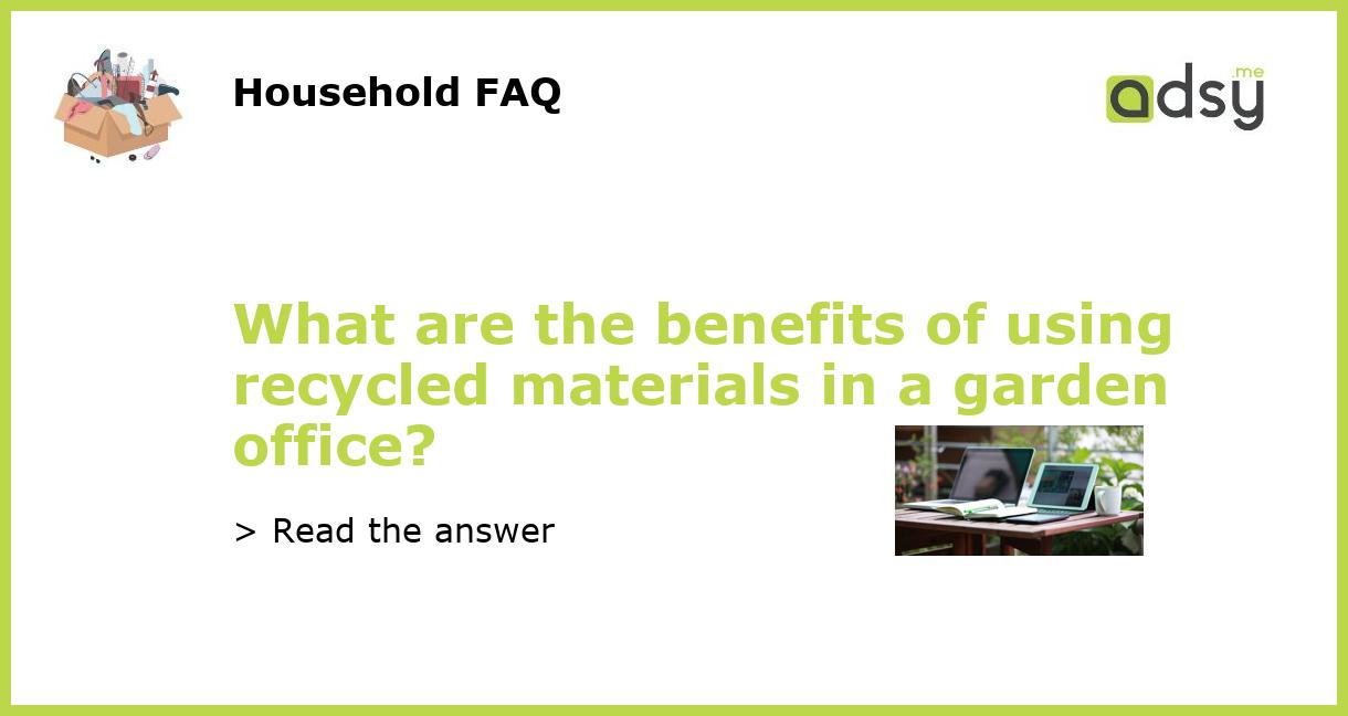 What are the benefits of using recycled materials in a garden office?