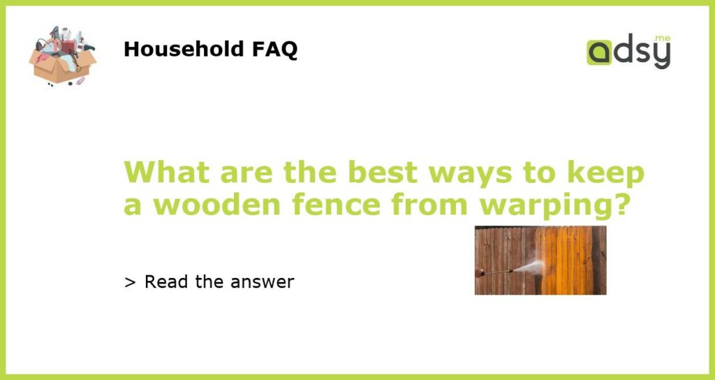 What are the best ways to keep a wooden fence from warping featured
