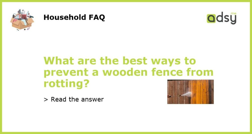 What are the best ways to prevent a wooden fence from rotting?