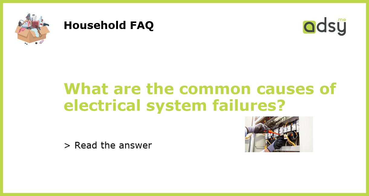 What are the common causes of electrical system failures?