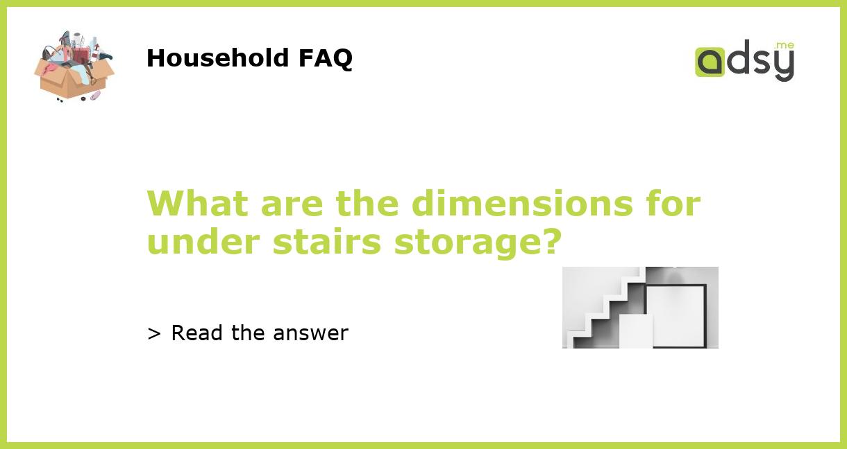 What are the dimensions for under stairs storage?