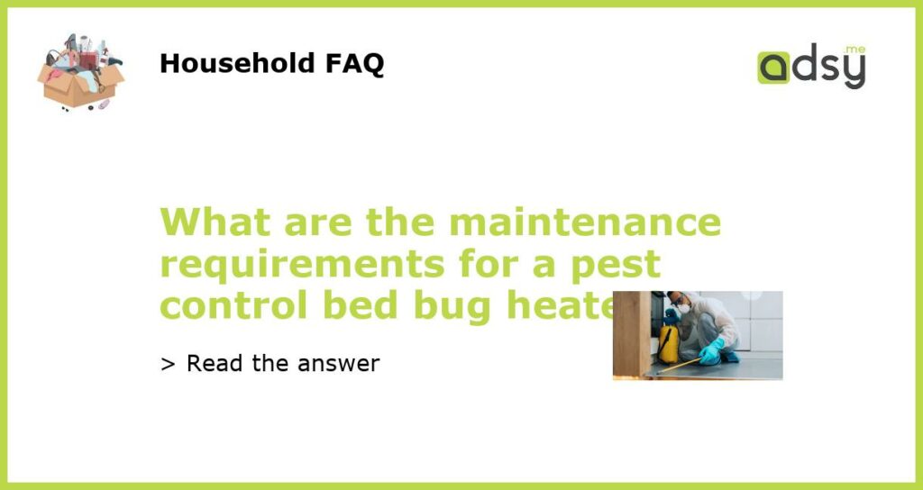 What are the maintenance requirements for a pest control bed bug heater featured