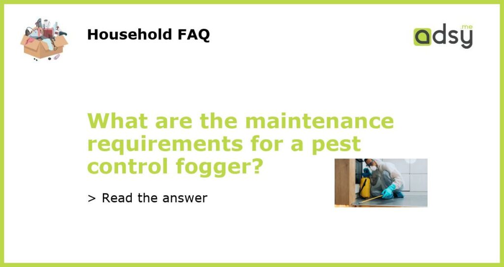 What are the maintenance requirements for a pest control fogger?