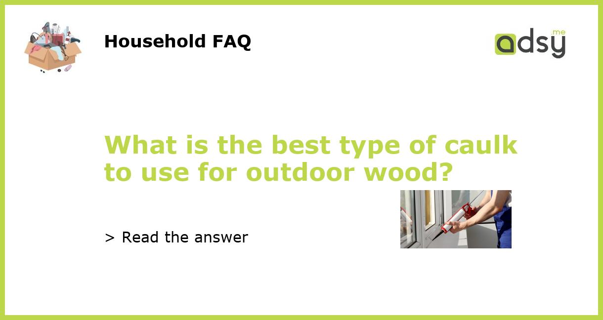 What is the best type of caulk to use for outdoor wood?