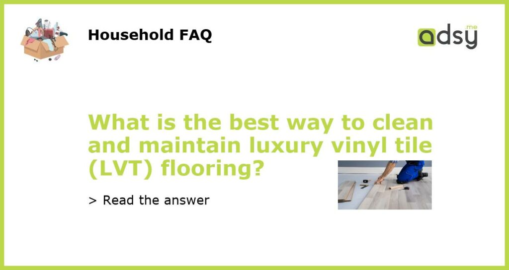 What is the best way to clean and maintain luxury vinyl tile LVT flooring featured