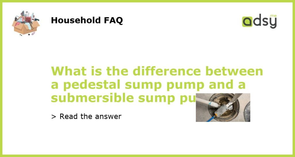 What is the difference between a pedestal sump pump and a submersible sump pump featured