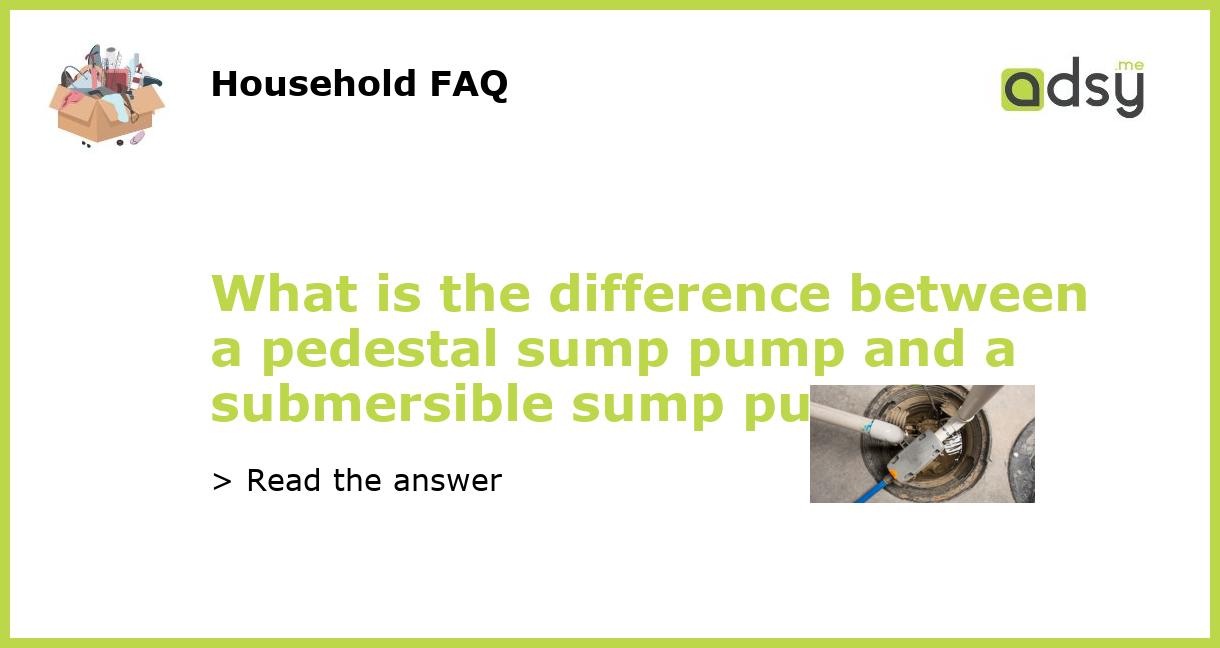 What is the difference between a pedestal sump pump and a submersible