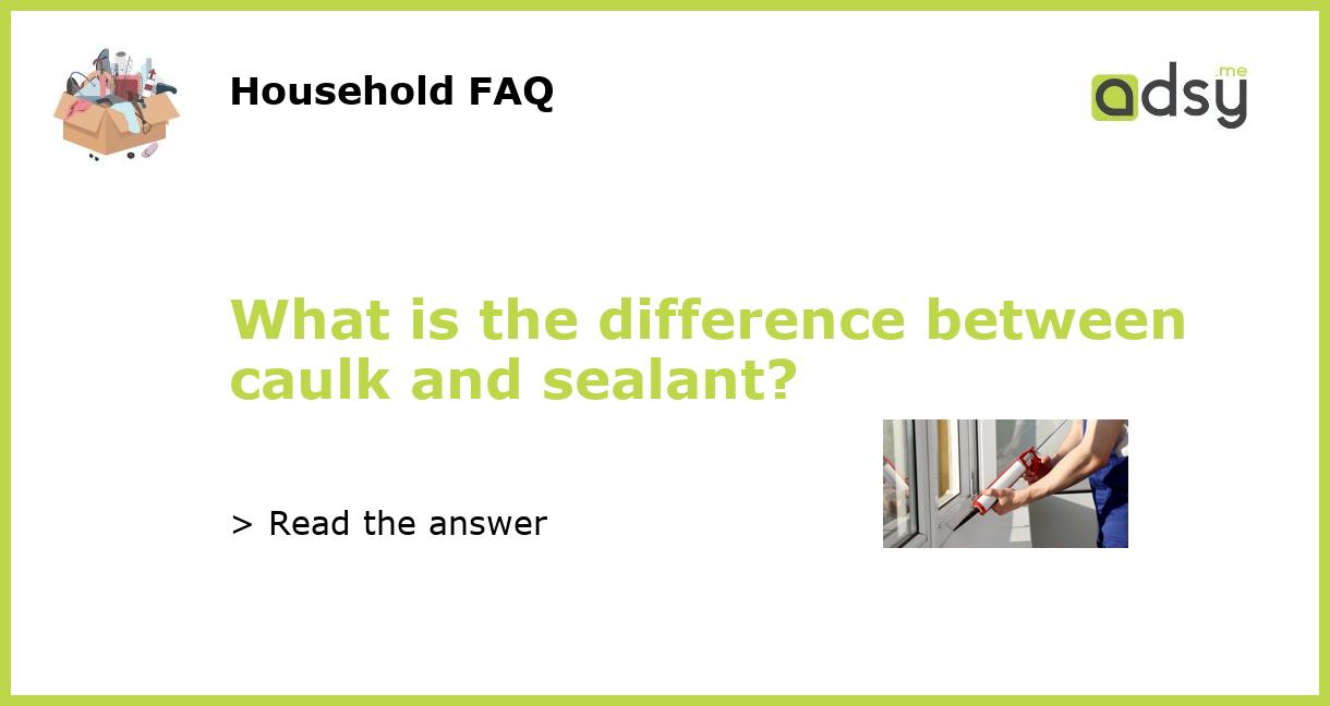 What is the difference between caulk and sealant?