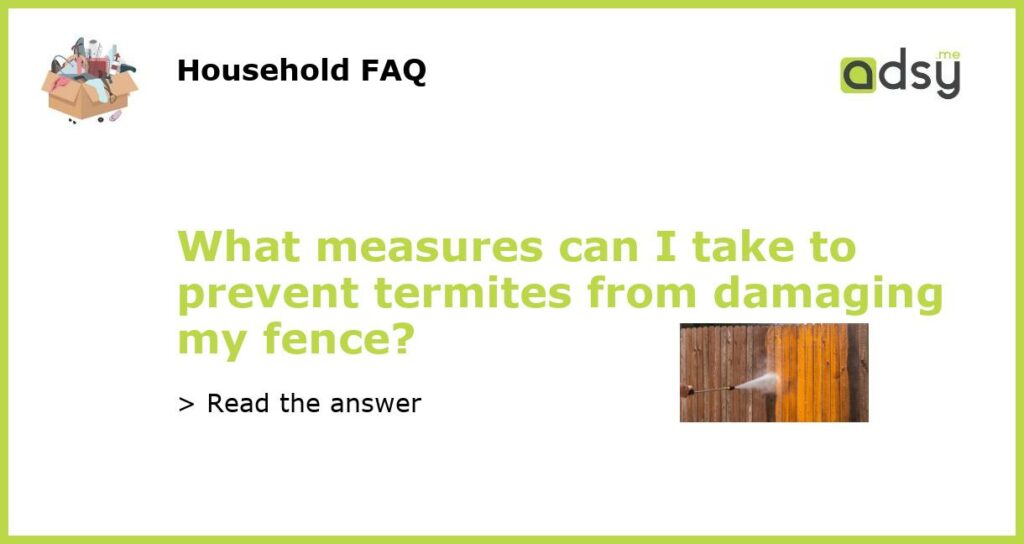 What measures can I take to prevent termites from damaging my fence featured