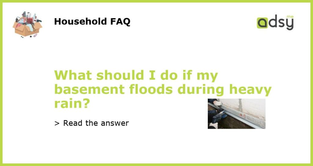 What should I do if my basement floods during heavy rain?