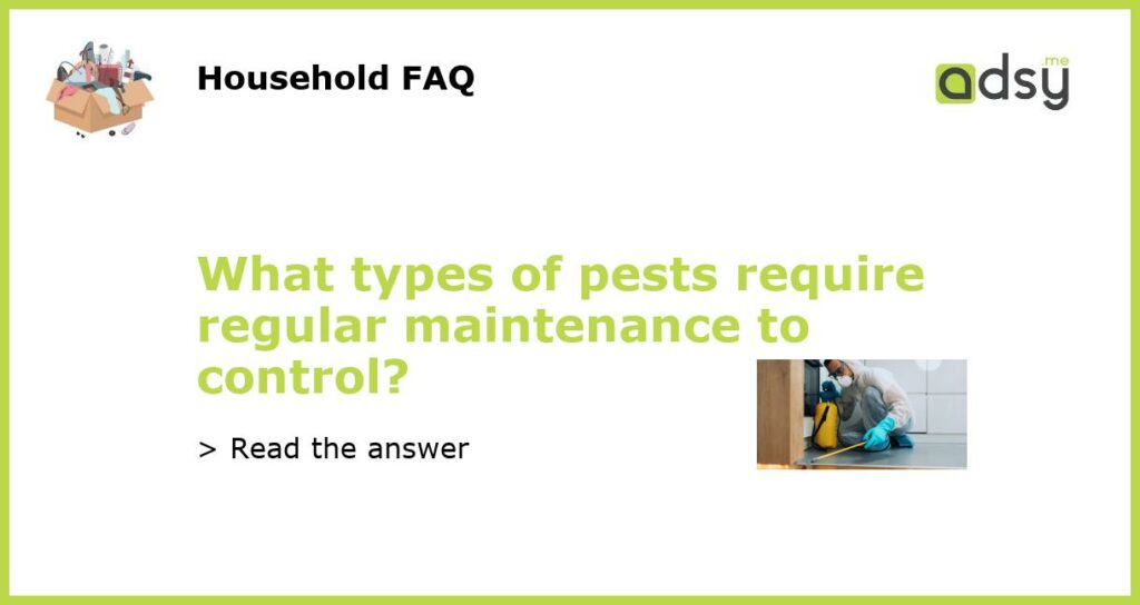 What types of pests require regular maintenance to control?